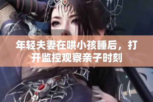 年轻夫妻在哄小孩睡后，打开监控观察亲子时刻