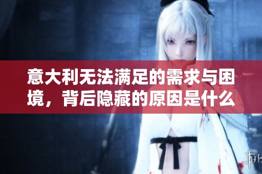 意大利无法满足的需求与困境，背后隐藏的原因是什么