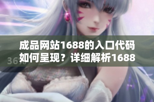 成品网站1688的入口代码如何呈现？详细解析1688成品网站的入口内容。
