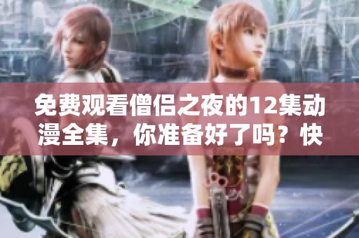 免费观看僧侣之夜的12集动漫全集，你准备好了吗？快来体验这部精彩作品吧！