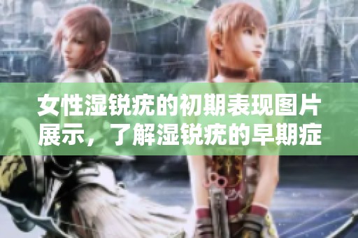 女性湿锐疣的初期表现图片展示，了解湿锐疣的早期症状与体征