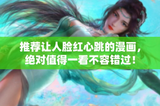推荐让人脸红心跳的漫画，绝对值得一看不容错过！