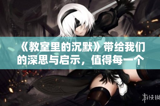 《教室里的沉默》带给我们的深思与启示，值得每一个人关注与反思
