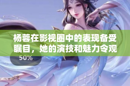 杨蓉在影视圈中的表现备受瞩目，她的演技和魅力令观众难以忘怀。