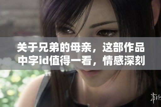 关于兄弟的母亲，这部作品中字id值得一看，情感深刻引人深思