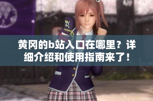 黄冈的b站入口在哪里？详细介绍和使用指南来了！