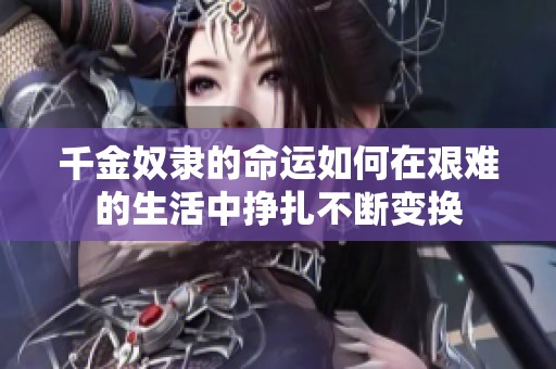 千金奴隶的命运如何在艰难的生活中挣扎不断变换