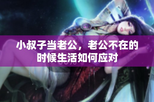 小叔子当老公，老公不在的时候生活如何应对