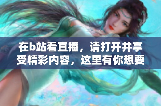 在b站看直播，请打开并享受精彩内容，这里有你想要的所有乐趣！