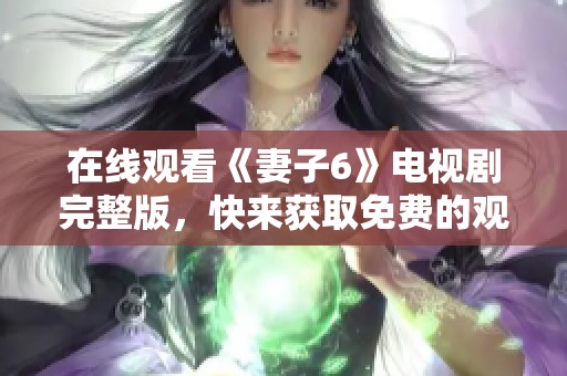 在线观看《妻子6》电视剧完整版，快来获取免费的观影体验吧