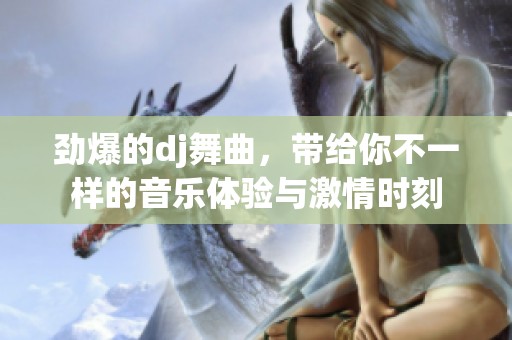 劲爆的dj舞曲，带给你不一样的音乐体验与激情时刻