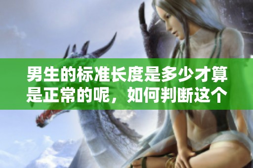 男生的标准长度是多少才算是正常的呢，如何判断这个标准呢