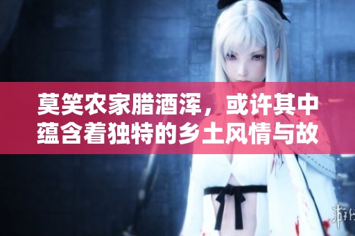 莫笑农家腊酒浑，或许其中蕴含着独特的乡土风情与故事