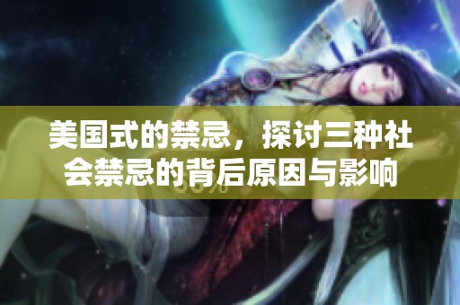 美国式的禁忌，探讨三种社会禁忌的背后原因与影响