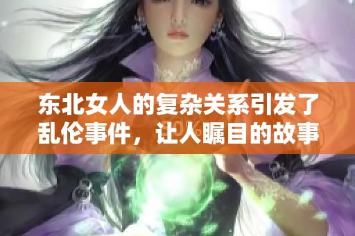 东北女人的复杂关系引发了乱伦事件，让人瞩目的故事再次回归在视野之中。