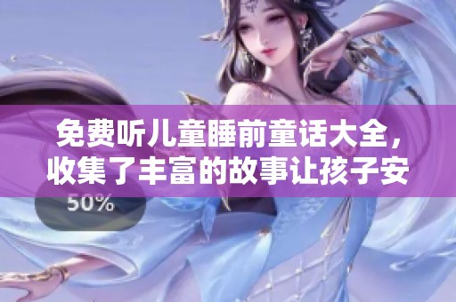 免费听儿童睡前童话大全，收集了丰富的故事让孩子安然入睡