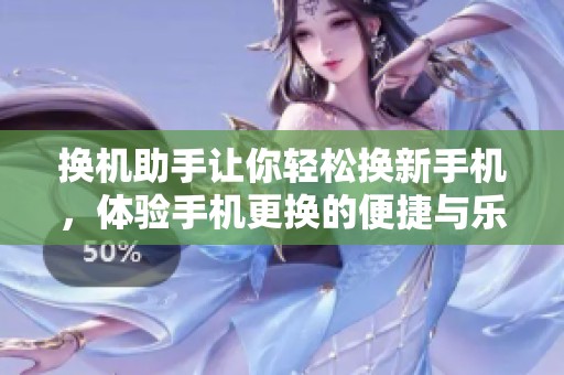 换机助手让你轻松换新手机，体验手机更换的便捷与乐趣