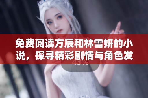 免费阅读方辰和林雪妍的小说，探寻精彩剧情与角色发展的无限魅力