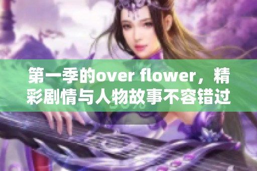 第一季的over flower，精彩剧情与人物故事不容错过！