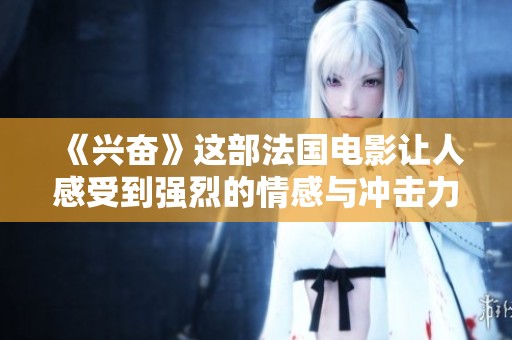 《兴奋》这部法国电影让人感受到强烈的情感与冲击力