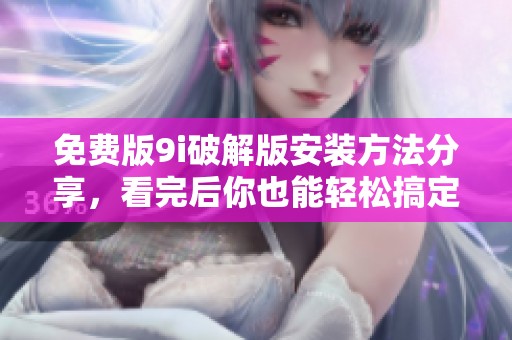 免费版9i破解版安装方法分享，看完后你也能轻松搞定安装步骤！