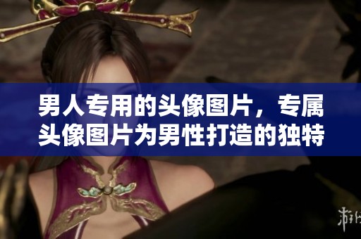 男人专用的头像图片，专属头像图片为男性打造的独特风格展示。
