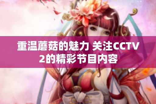 重温蘑菇的魅力 关注CCTV2的精彩节目内容