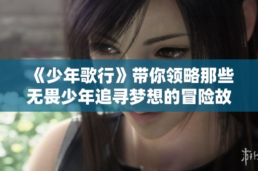 《少年歌行》带你领略那些无畏少年追寻梦想的冒险故事