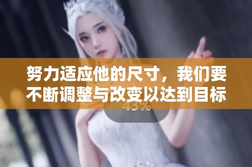 努力适应他的尺寸，我们要不断调整与改变以达到目标