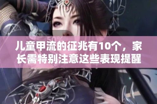 儿童甲流的征兆有10个，家长需特别注意这些表现提醒
