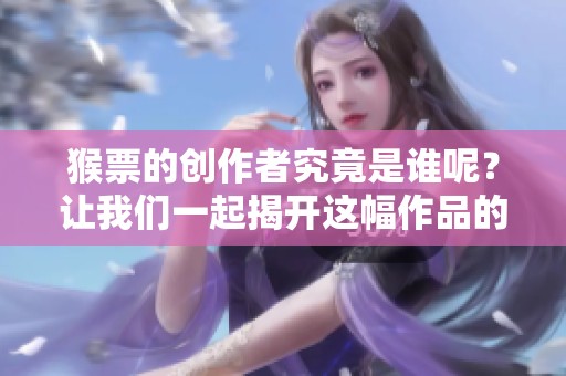 猴票的创作者究竟是谁呢？让我们一起揭开这幅作品的背后故事。