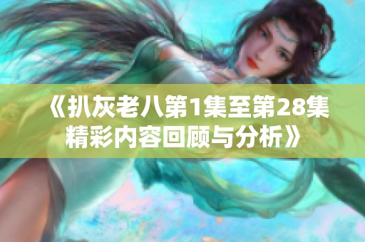 《扒灰老八第1集至第28集精彩内容回顾与分析》