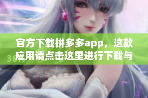 官方下载拼多多app，这款应用请点击这里进行下载与体验