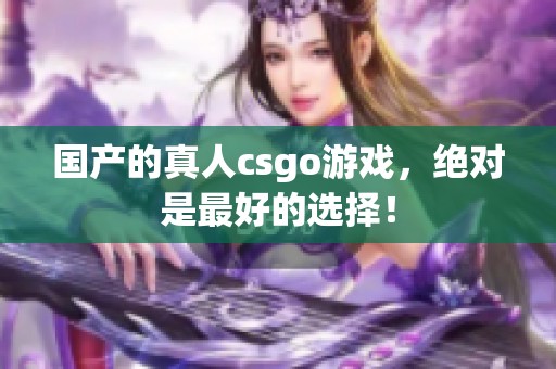 国产的真人csgo游戏，绝对是最好的选择！