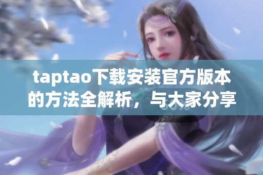 taptao下载安装官方版本的方法全解析，与大家分享最新的下载安装步骤