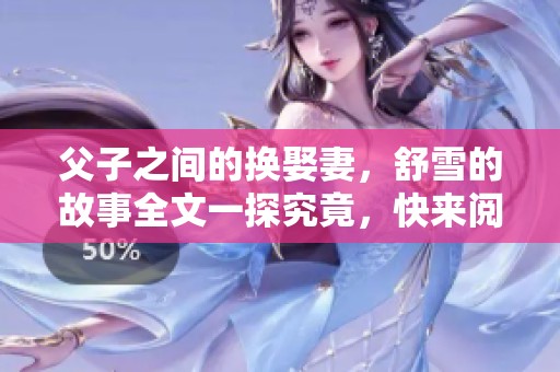 父子之间的换娶妻，舒雪的故事全文一探究竟，快来阅读吧！