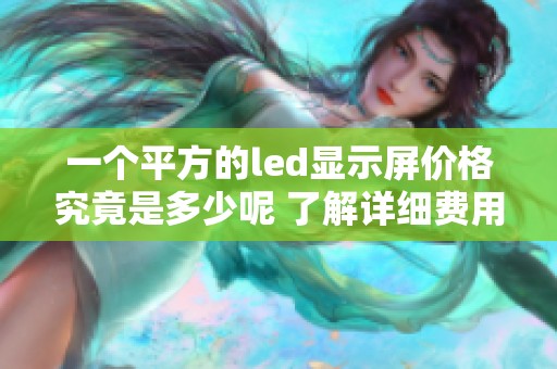 一个平方的led显示屏价格究竟是多少呢 了解详细费用信息请持续关注