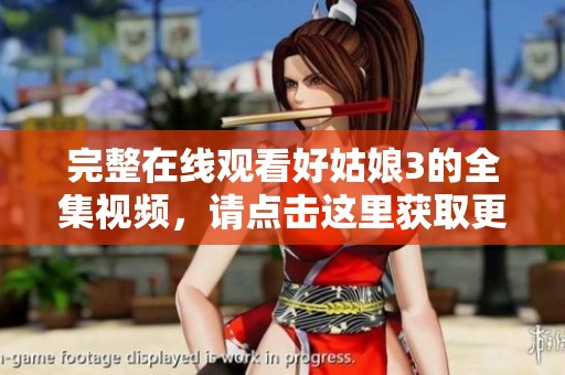 完整在线观看好姑娘3的全集视频，请点击这里获取更多精彩内容！
