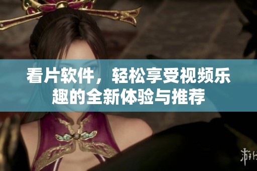 看片软件，轻松享受视频乐趣的全新体验与推荐