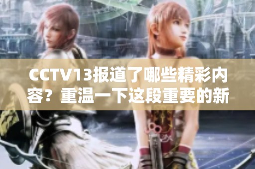 CCTV13报道了哪些精彩内容？重温一下这段重要的新闻时刻。