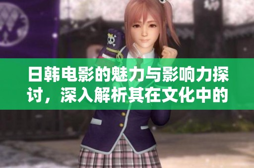 日韩电影的魅力与影响力探讨，深入解析其在文化中的重要角色。