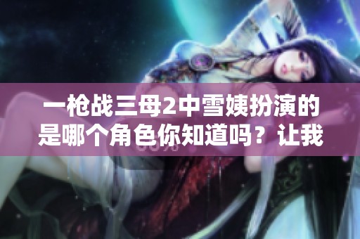一枪战三母2中雪姨扮演的是哪个角色你知道吗？让我们来一起探讨一下吧