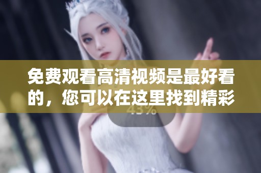 免费观看高清视频是最好看的，您可以在这里找到精彩内容