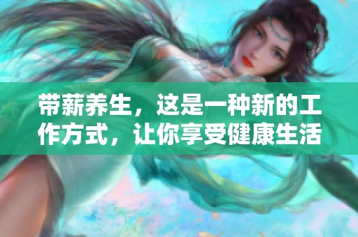 带薪养生，这是一种新的工作方式，让你享受健康生活的同时也能获得收入。