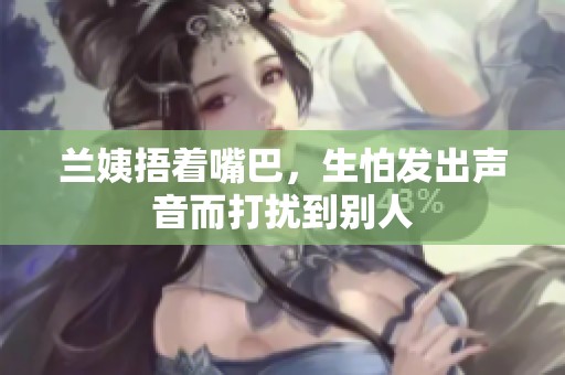 兰姨捂着嘴巴，生怕发出声音而打扰到别人
