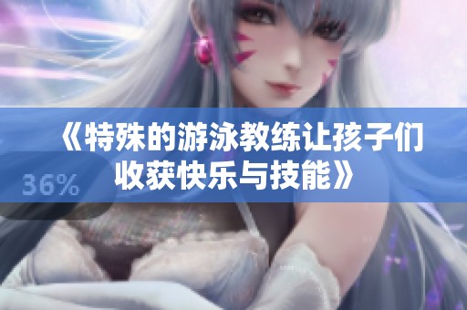 《特殊的游泳教练让孩子们收获快乐与技能》