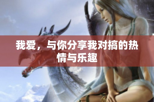 我爱，与你分享我对搞的热情与乐趣