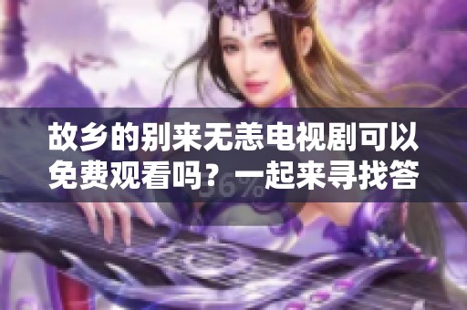 故乡的别来无恙电视剧可以免费观看吗？一起来寻找答案吧！
