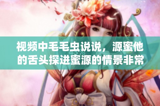 视频中毛毛虫说说，源蜜他的舌头探进蜜源的情景非常生动。