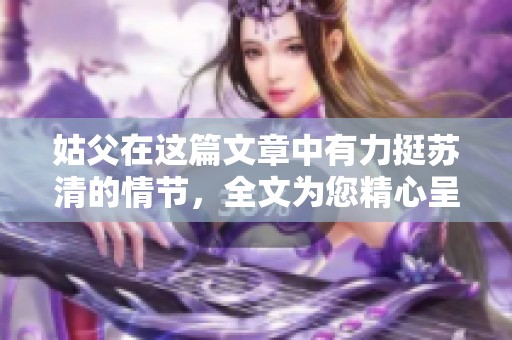 姑父在这篇文章中有力挺苏清的情节，全文为您精心呈现阅读体验